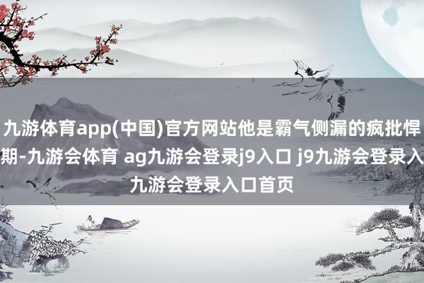九游体育app(中国)官方网站他是霸气侧漏的疯批悍匪；中期-九游会体育 ag九游会登录j9入口 j9九游会登录入口首页