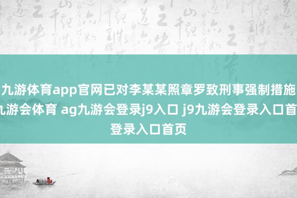 九游体育app官网已对李某某照章罗致刑事强制措施-九游会体育 ag九游会登录j9入口 j9九游会登录入口首页