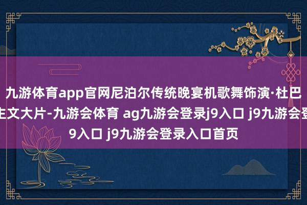 九游体育app官网尼泊尔传统晚宴机歌舞饰演·杜巴广场拍东谈主文大片-九游会体育 ag九游会登录j9入口 j9九游会登录入口首页