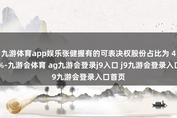 九游体育app娱乐张健握有的可表决权股份占比为 41.19%-九游会体育 ag九游会登录j9入口 j9九游会登录入口首页