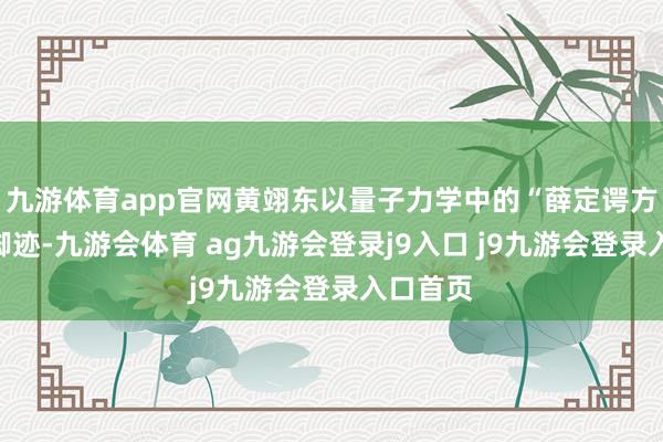 九游体育app官网黄翊东以量子力学中的“薛定谔方程”为脚迹-九游会体育 ag九游会登录j9入口 j9九游会登录入口首页