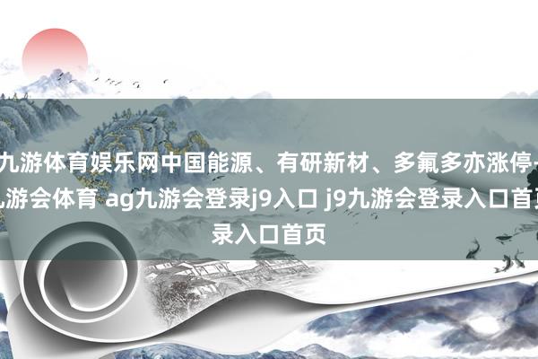 九游体育娱乐网中国能源、有研新材、多氟多亦涨停-九游会体育 ag九游会登录j9入口 j9九游会登录入口首页