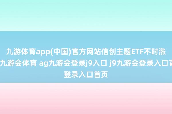 九游体育app(中国)官方网站信创主题ETF不时涨势-九游会体育 ag九游会登录j9入口 j9九游会登录入口首页