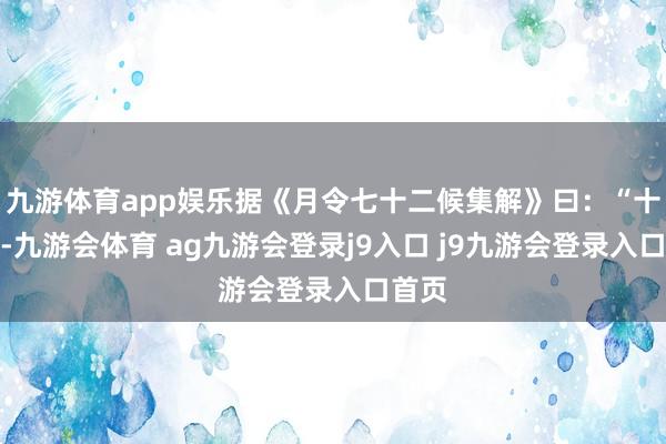 九游体育app娱乐据《月令七十二候集解》曰：“十月中-九游会体育 ag九游会登录j9入口 j9九游会登录入口首页
