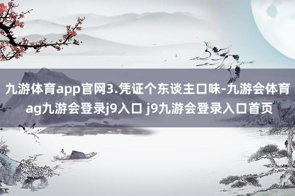九游体育app官网3.凭证个东谈主口味-九游会体育 ag九游会登录j9入口 j9九游会登录入口首页