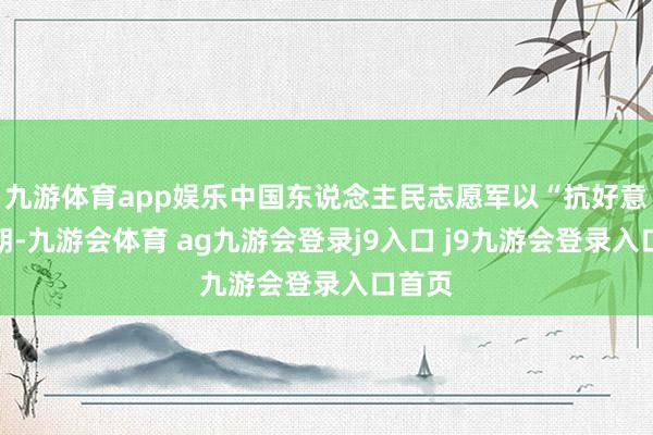 九游体育app娱乐中国东说念主民志愿军以“抗好意思援朝-九游会体育 ag九游会登录j9入口 j9九游会登录入口首页