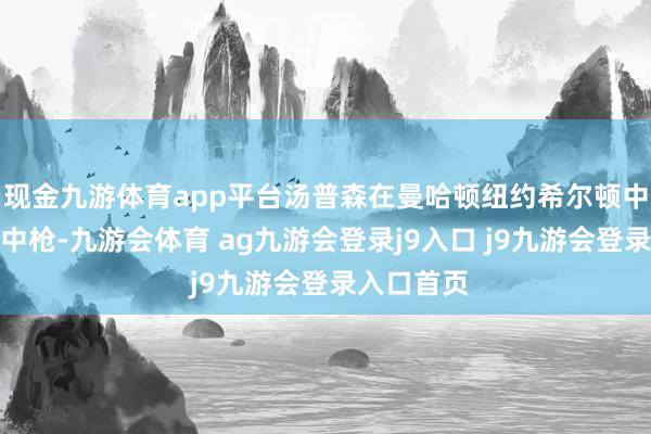 现金九游体育app平台汤普森在曼哈顿纽约希尔顿中城货仓外中枪-九游会体育 ag九游会登录j9入口 j9九游会登录入口首页