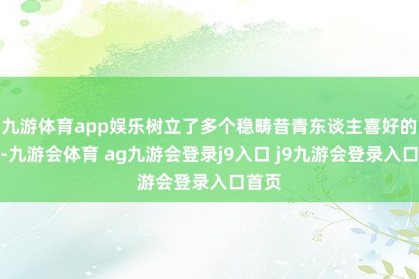 九游体育app娱乐树立了多个稳畴昔青东谈主喜好的社团-九游会体育 ag九游会登录j9入口 j9九游会登录入口首页