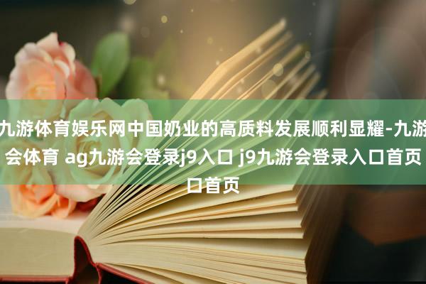 九游体育娱乐网中国奶业的高质料发展顺利显耀-九游会体育 ag九游会登录j9入口 j9九游会登录入口首页