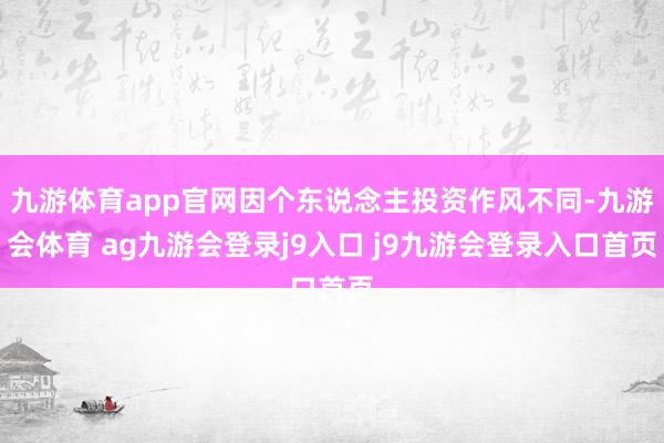 九游体育app官网因个东说念主投资作风不同-九游会体育 ag九游会登录j9入口 j9九游会登录入口首页
