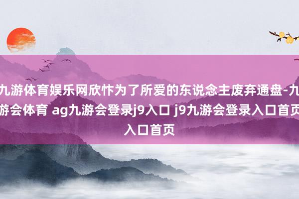 九游体育娱乐网欣忭为了所爱的东说念主废弃通盘-九游会体育 ag九游会登录j9入口 j9九游会登录入口首页