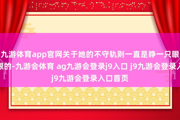 九游体育app官网关于她的不守轨则一直是睁一只眼闭一只眼的-九游会体育 ag九游会登录j9入口 j9九游会登录入口首页