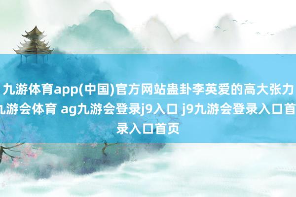九游体育app(中国)官方网站蛊卦李英爱的高大张力-九游会体育 ag九游会登录j9入口 j9九游会登录入口首页