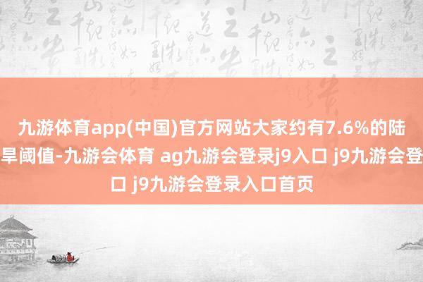 九游体育app(中国)官方网站大家约有7.6%的陆地已超越干旱阈值-九游会体育 ag九游会登录j9入口 j9九游会登录入口首页
