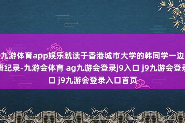 九游体育app娱乐就读于香港城市大学的韩同学一边拿手机拍照纪录-九游会体育 ag九游会登录j9入口 j9九游会登录入口首页
