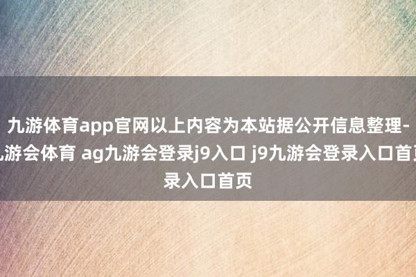 九游体育app官网以上内容为本站据公开信息整理-九游会体育 ag九游会登录j9入口 j9九游会登录入口首页