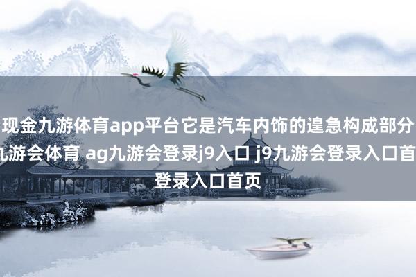 现金九游体育app平台它是汽车内饰的遑急构成部分-九游会体育 ag九游会登录j9入口 j9九游会登录入口首页