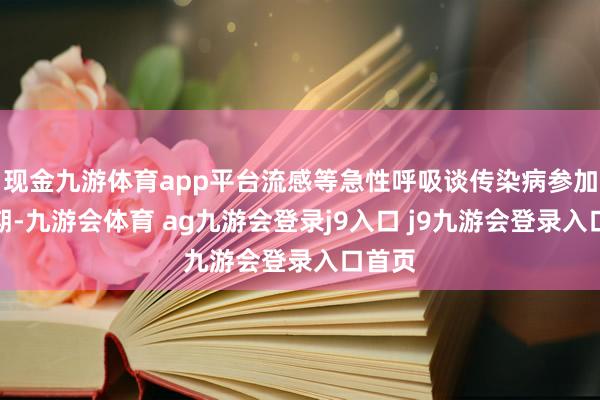 现金九游体育app平台流感等急性呼吸谈传染病参加高发期-九游会体育 ag九游会登录j9入口 j9九游会登录入口首页