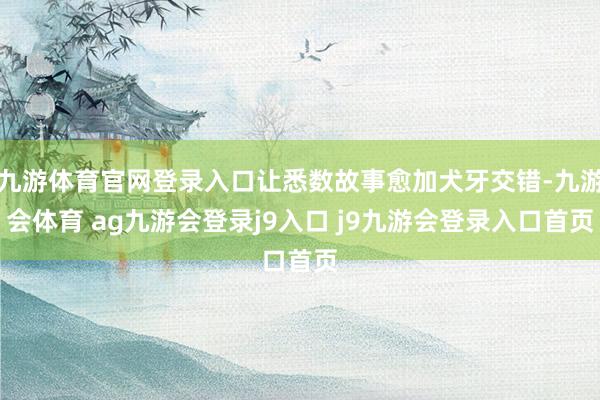 九游体育官网登录入口让悉数故事愈加犬牙交错-九游会体育 ag九游会登录j9入口 j9九游会登录入口首页