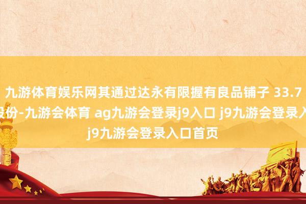 九游体育娱乐网其通过达永有限握有良品铺子 33.75% 的股份-九游会体育 ag九游会登录j9入口 j9九游会登录入口首页