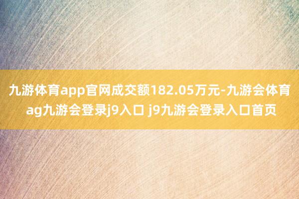 九游体育app官网成交额182.05万元-九游会体育 ag九游会登录j9入口 j9九游会登录入口首页