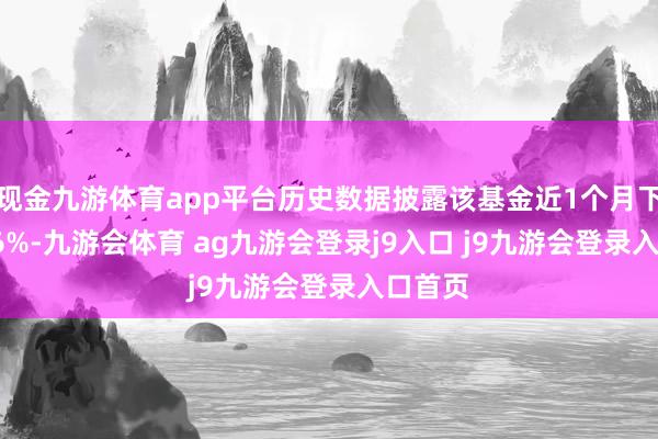 现金九游体育app平台历史数据披露该基金近1个月下落0.26%-九游会体育 ag九游会登录j9入口 j9九游会登录入口首页