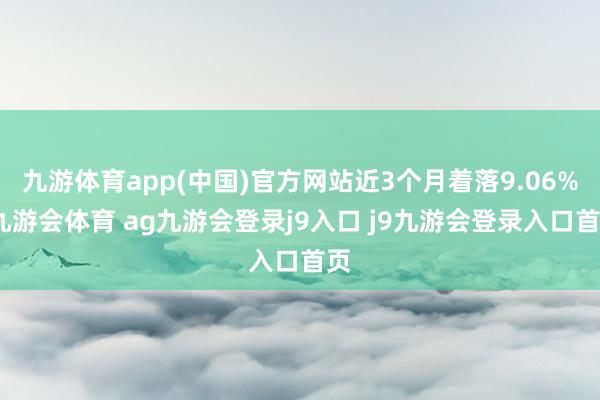 九游体育app(中国)官方网站近3个月着落9.06%-九游会体育 ag九游会登录j9入口 j9九游会登录入口首页
