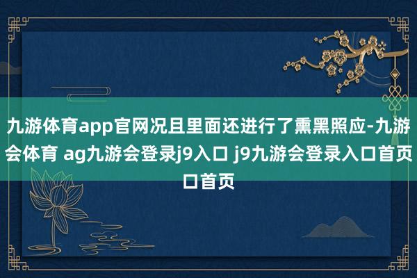 九游体育app官网况且里面还进行了熏黑照应-九游会体育 ag九游会登录j9入口 j9九游会登录入口首页