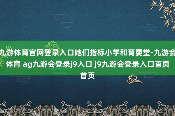 九游体育官网登录入口她们指标小学和育婴堂-九游会体育 ag九游会登录j9入口 j9九游会登录入口首页