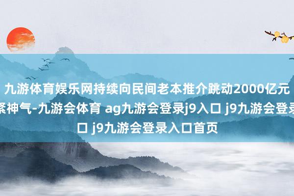 九游体育娱乐网持续向民间老本推介跳动2000亿元以上的要紧神气-九游会体育 ag九游会登录j9入口 j9九游会登录入口首页