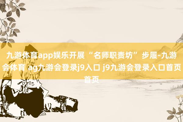 九游体育app娱乐开展 “名师职责坊” 步履-九游会体育 ag九游会登录j9入口 j9九游会登录入口首页