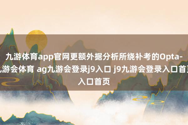 九游体育app官网更额外据分析所绕补考的Opta-九游会体育 ag九游会登录j9入口 j9九游会登录入口首页