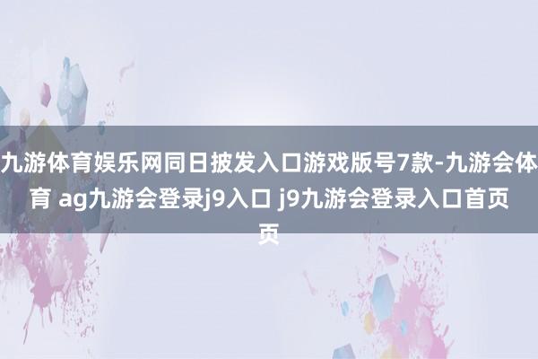 九游体育娱乐网同日披发入口游戏版号7款-九游会体育 ag九游会登录j9入口 j9九游会登录入口首页
