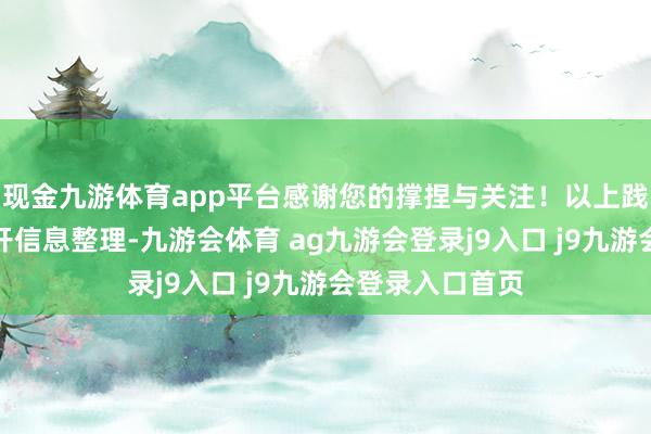 现金九游体育app平台感谢您的撑捏与关注！以上践诺为本站据公开信息整理-九游会体育 ag九游会登录j9入口 j9九游会登录入口首页