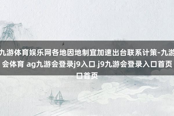 九游体育娱乐网各地因地制宜加速出台联系计策-九游会体育 ag九游会登录j9入口 j9九游会登录入口首页