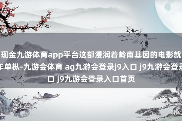 现金九游体育app平台这部浸润着岭南基因的电影就像一壶陈年单枞-九游会体育 ag九游会登录j9入口 j9九游会登录入口首页