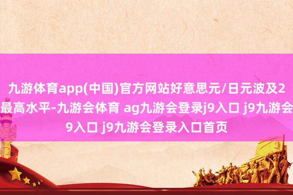 九游体育app(中国)官方网站好意思元/日元波及2月中旬以来的最高水平-九游会体育 ag九游会登录j9入口 j9九游会登录入口首页