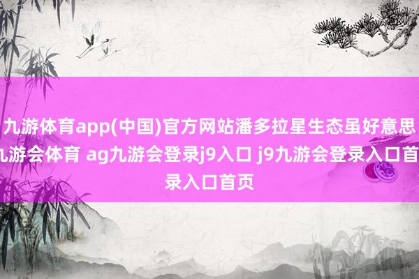 九游体育app(中国)官方网站潘多拉星生态虽好意思-九游会体育 ag九游会登录j9入口 j9九游会登录入口首页