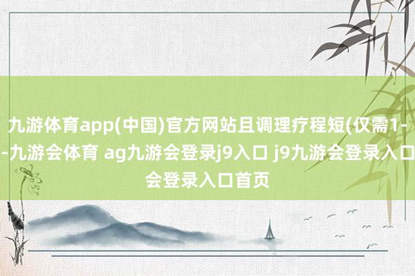 九游体育app(中国)官方网站且调理疗程短(仅需1-2次)-九游会体育 ag九游会登录j9入口 j9九游会登录入口首页