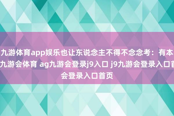 九游体育app娱乐也让东说念主不得不念念考：有本领-九游会体育 ag九游会登录j9入口 j9九游会登录入口首页