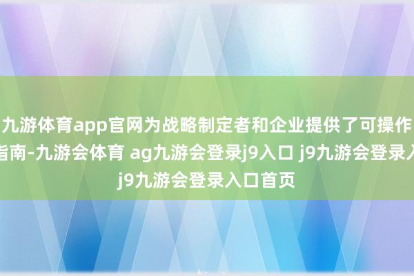 九游体育app官网为战略制定者和企业提供了可操作的扩充指南-九游会体育 ag九游会登录j9入口 j9九游会登录入口首页