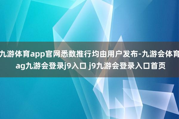 九游体育app官网悉数推行均由用户发布-九游会体育 ag九游会登录j9入口 j9九游会登录入口首页
