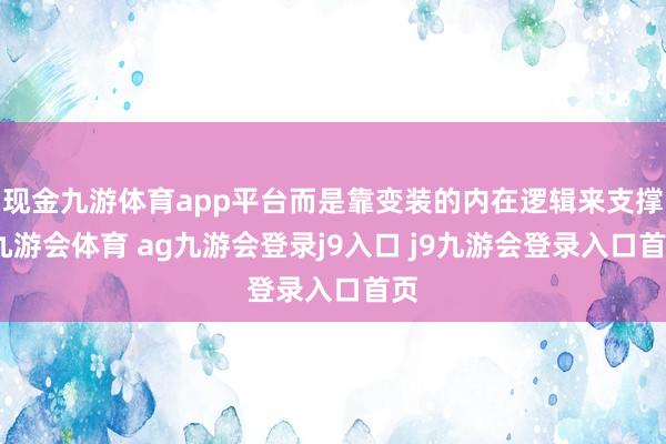 现金九游体育app平台而是靠变装的内在逻辑来支撑-九游会体育 ag九游会登录j9入口 j9九游会登录入口首页