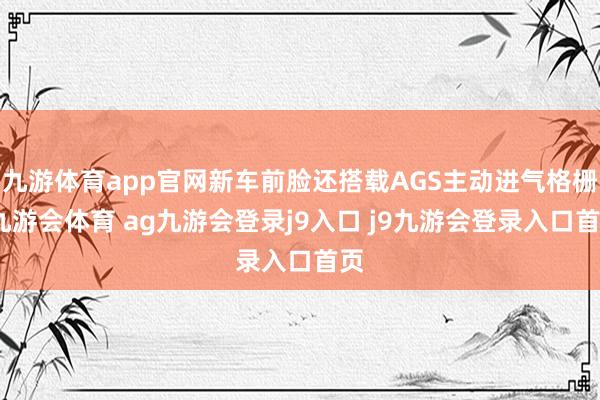 九游体育app官网新车前脸还搭载AGS主动进气格栅-九游会体育 ag九游会登录j9入口 j9九游会登录入口首页