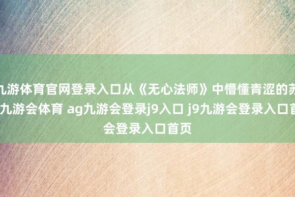 九游体育官网登录入口从《无心法师》中懵懂青涩的苏桃-九游会体育 ag九游会登录j9入口 j9九游会登录入口首页