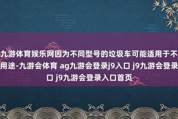 九游体育娱乐网因为不同型号的垃圾车可能适用于不同的后续用途-九游会体育 ag九游会登录j9入口 j9九游会登录入口首页