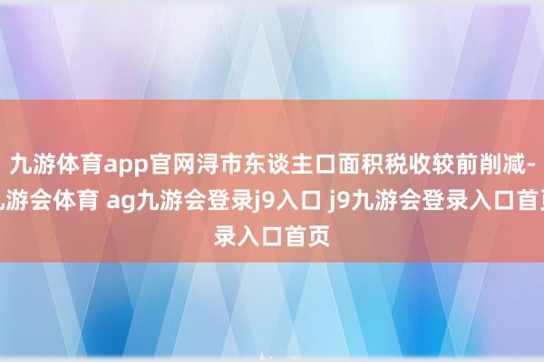 九游体育app官网浔市东谈主口面积税收较前削减-九游会体育 ag九游会登录j9入口 j9九游会登录入口首页