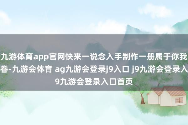 九游体育app官网快来一说念入手制作一册属于你我方的家眷-九游会体育 ag九游会登录j9入口 j9九游会登录入口首页