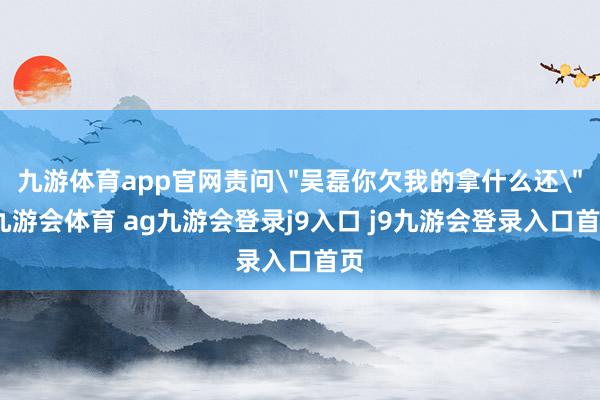 九游体育app官网责问