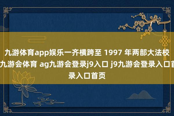 九游体育app娱乐一齐横跨至 1997 年两部大法校正-九游会体育 ag九游会登录j9入口 j9九游会登录入口首页